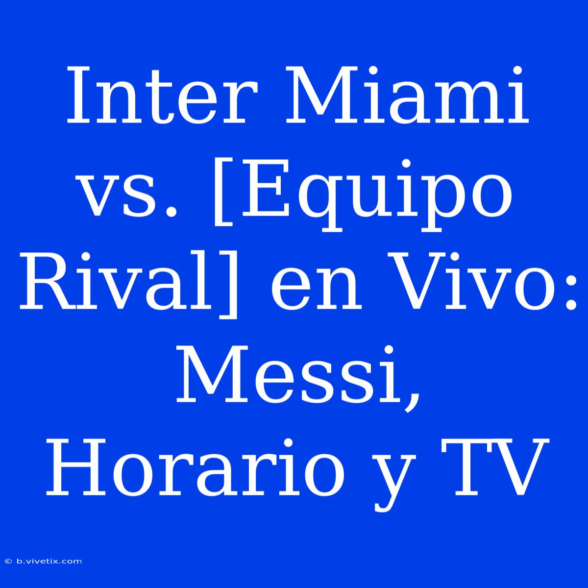 Inter Miami Vs. [Equipo Rival] En Vivo: Messi, Horario Y TV