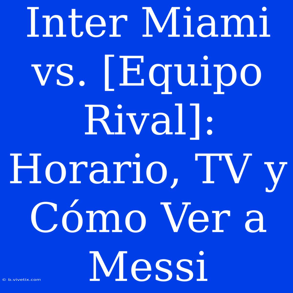 Inter Miami Vs. [Equipo Rival]: Horario, TV Y Cómo Ver A Messi