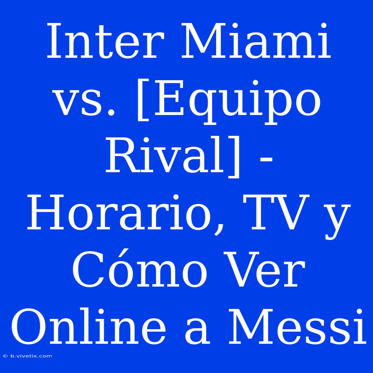 Inter Miami Vs. [Equipo Rival] - Horario, TV Y Cómo Ver Online A Messi