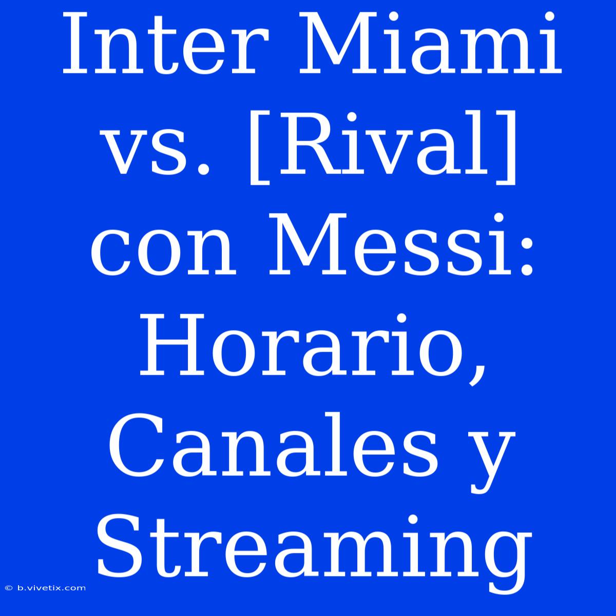 Inter Miami Vs. [Rival] Con Messi: Horario, Canales Y Streaming 