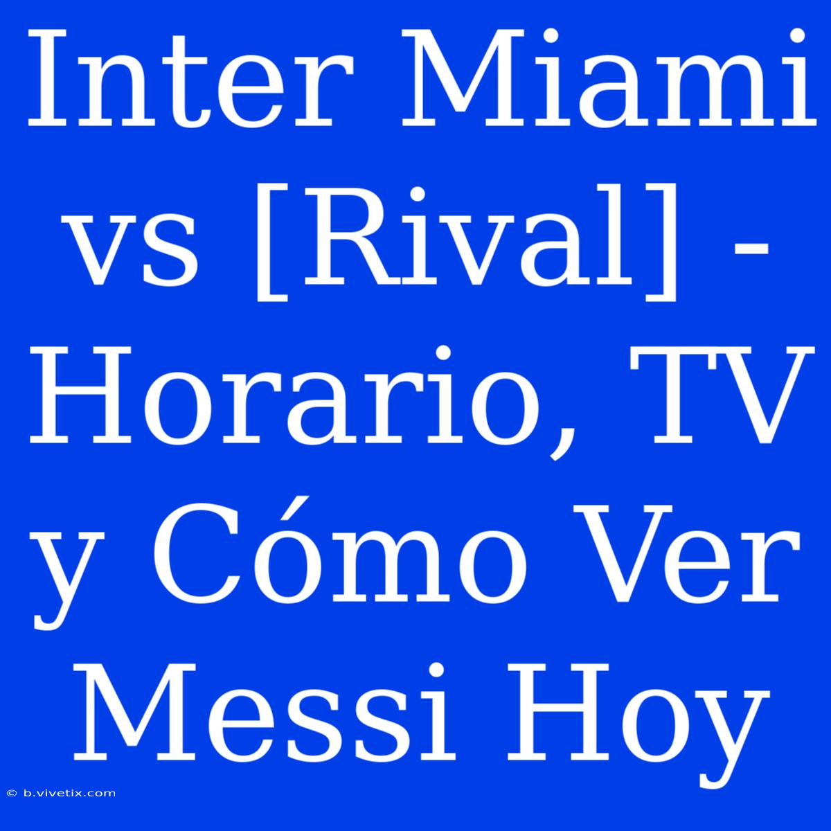 Inter Miami Vs [Rival] - Horario, TV Y Cómo Ver Messi Hoy