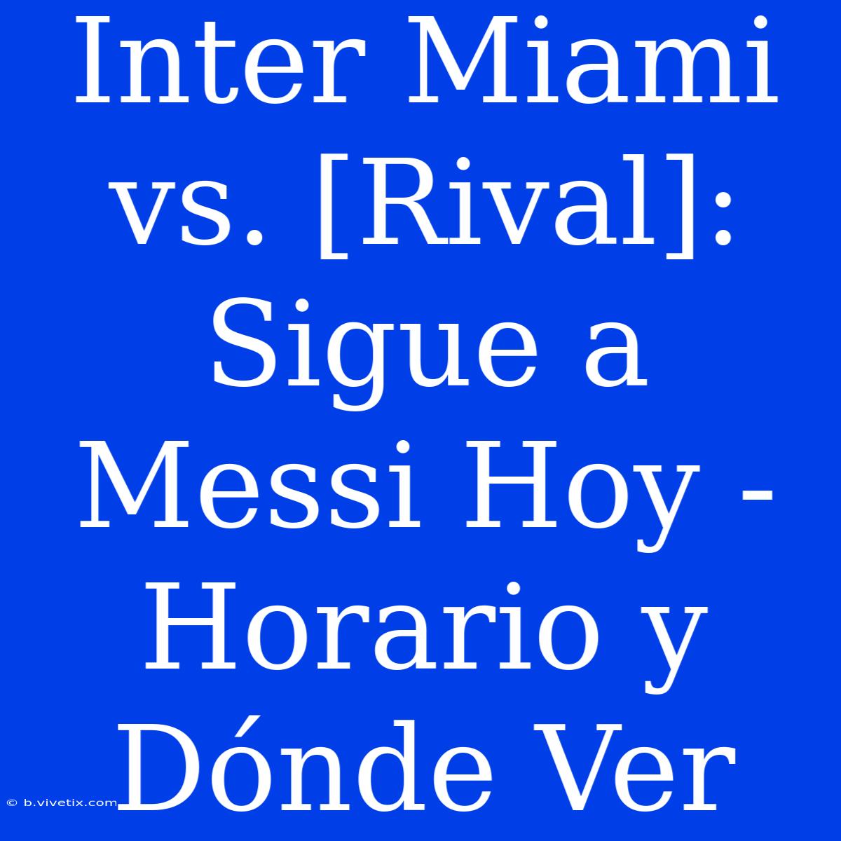 Inter Miami Vs. [Rival]: Sigue A Messi Hoy - Horario Y Dónde Ver