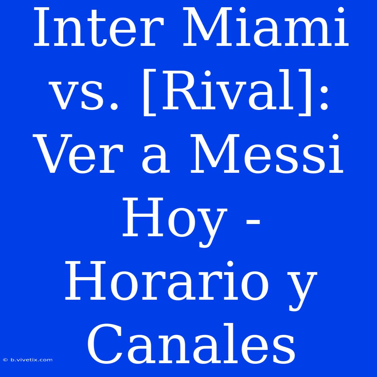 Inter Miami Vs. [Rival]: Ver A Messi Hoy - Horario Y Canales