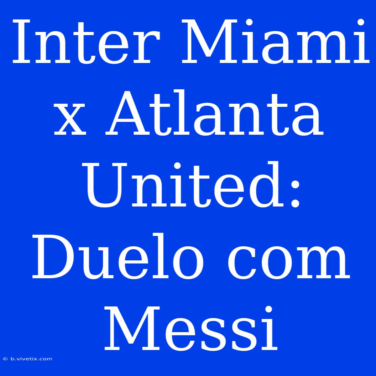 Inter Miami X Atlanta United: Duelo Com Messi