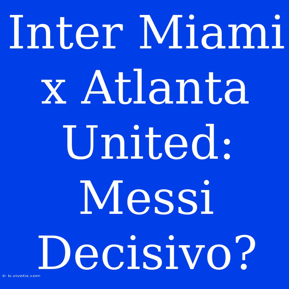 Inter Miami X Atlanta United: Messi Decisivo?