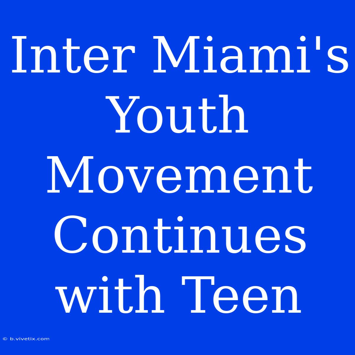 Inter Miami's Youth Movement Continues With Teen