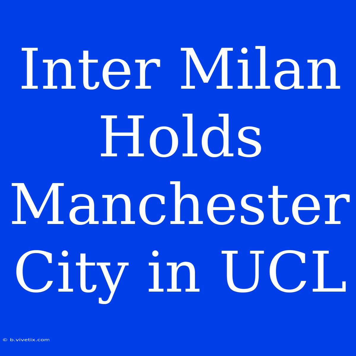 Inter Milan Holds Manchester City In UCL