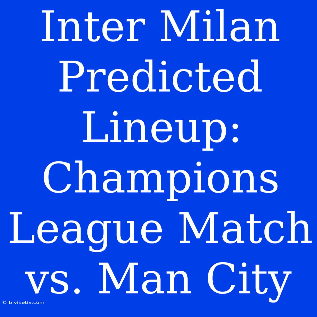 Inter Milan Predicted Lineup: Champions League Match Vs. Man City 