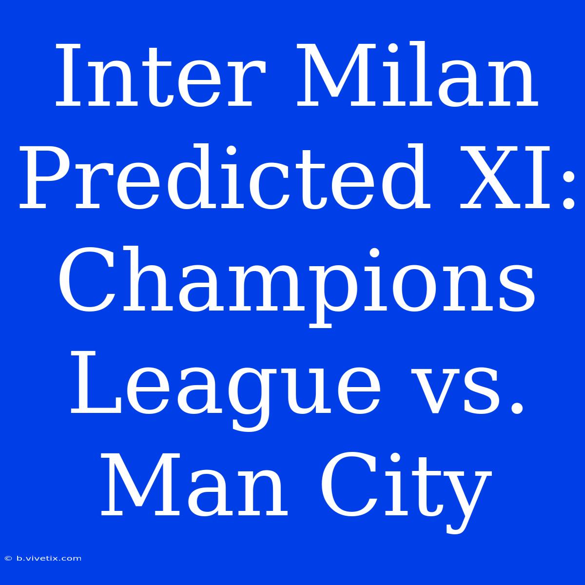 Inter Milan Predicted XI: Champions League Vs. Man City