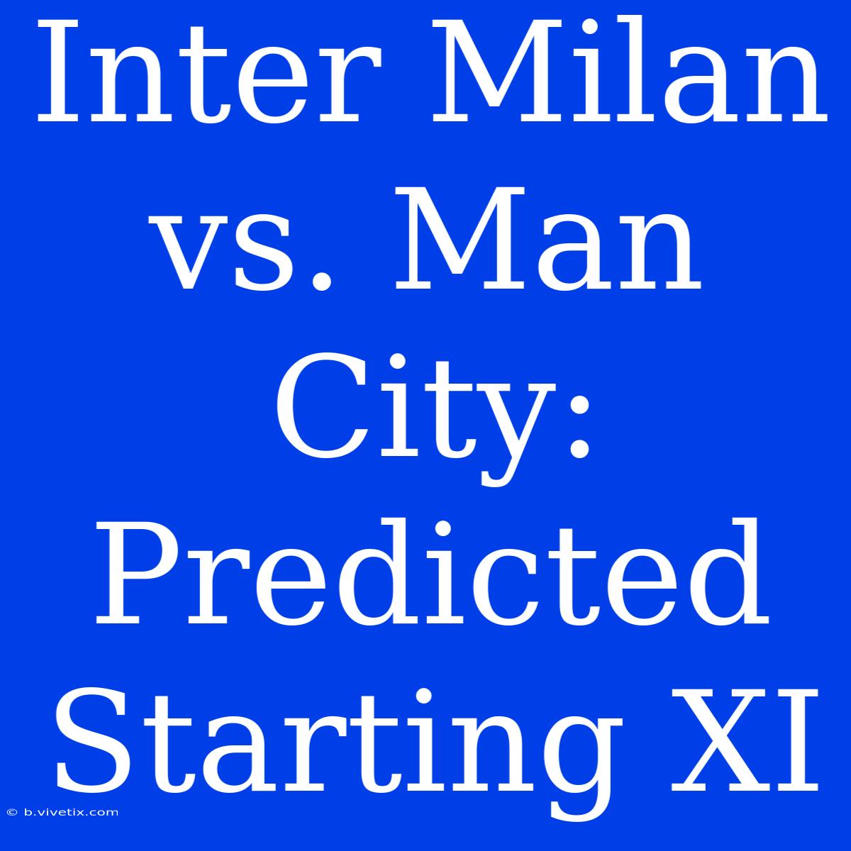 Inter Milan Vs. Man City: Predicted Starting XI