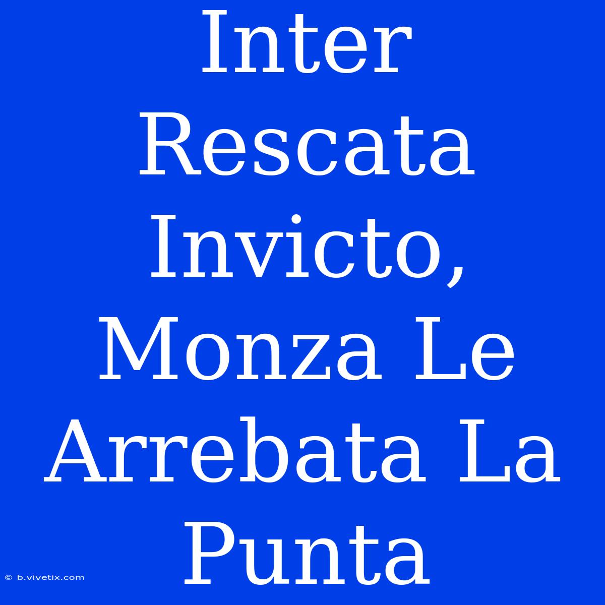 Inter Rescata Invicto, Monza Le Arrebata La Punta