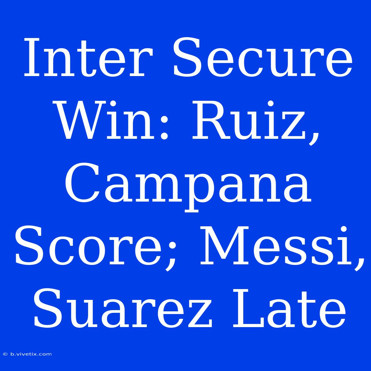 Inter Secure Win: Ruiz, Campana Score; Messi, Suarez Late