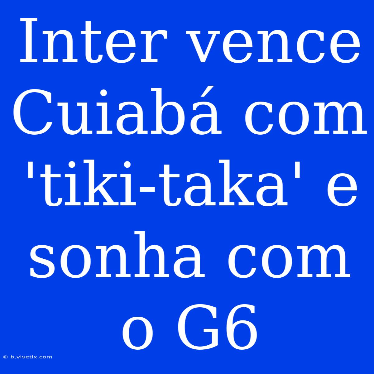 Inter Vence Cuiabá Com 'tiki-taka' E Sonha Com O G6