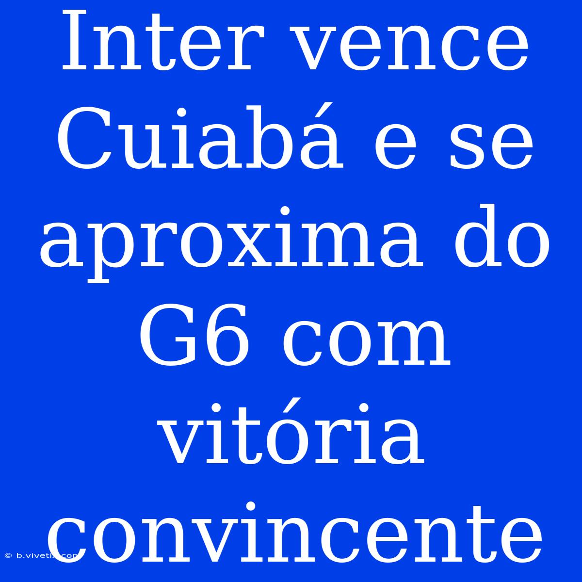 Inter Vence Cuiabá E Se Aproxima Do G6 Com Vitória Convincente