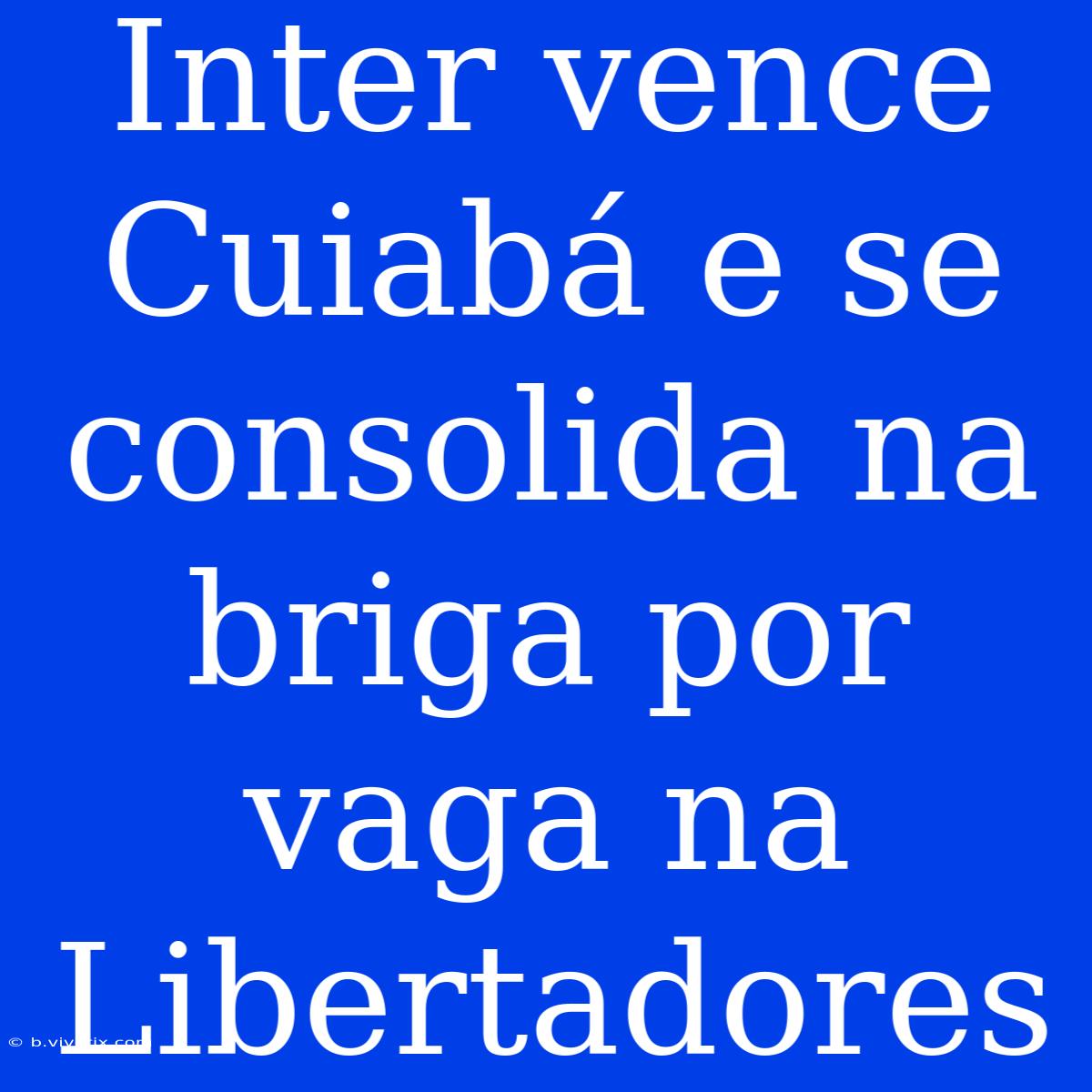 Inter Vence Cuiabá E Se Consolida Na Briga Por Vaga Na Libertadores