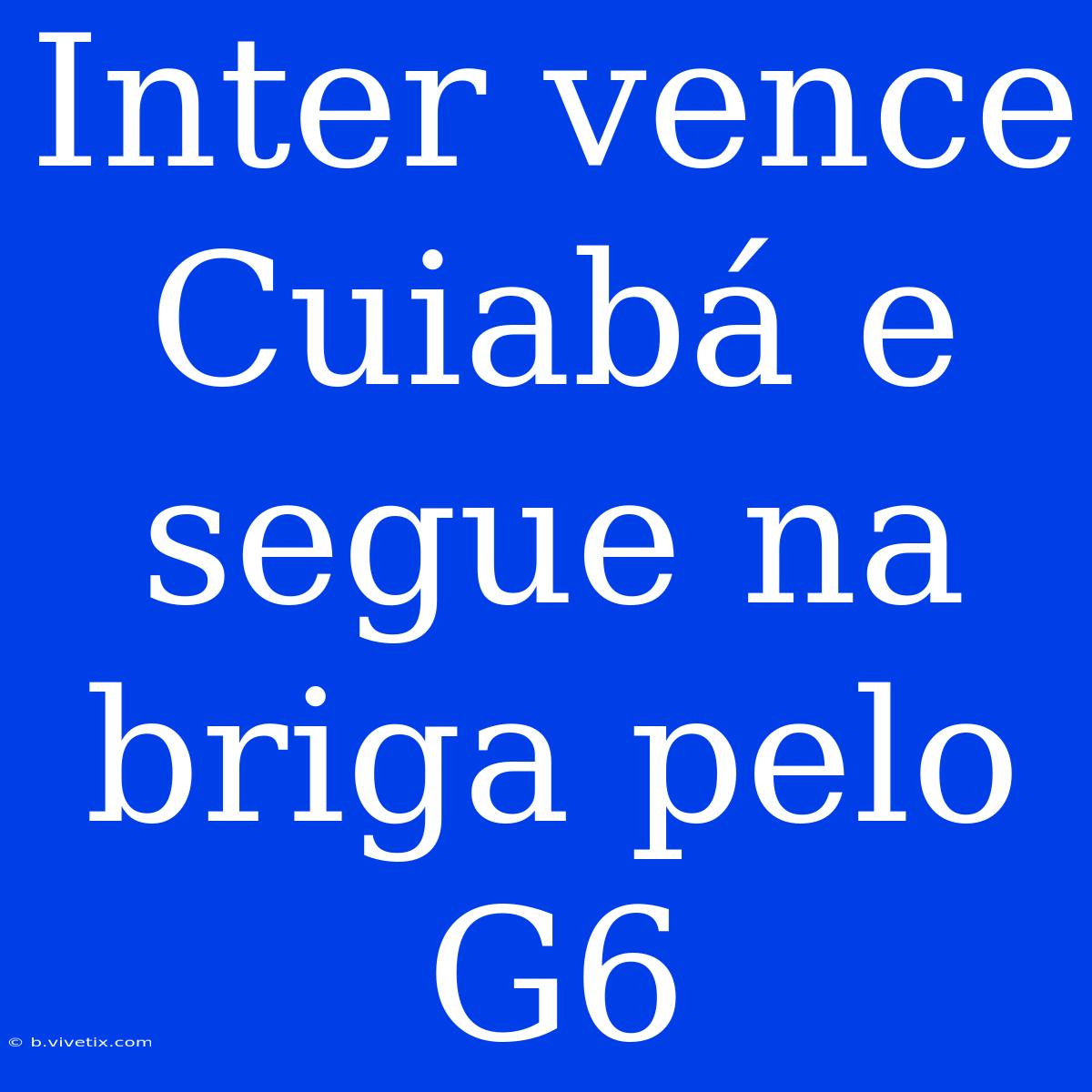 Inter Vence Cuiabá E Segue Na Briga Pelo G6