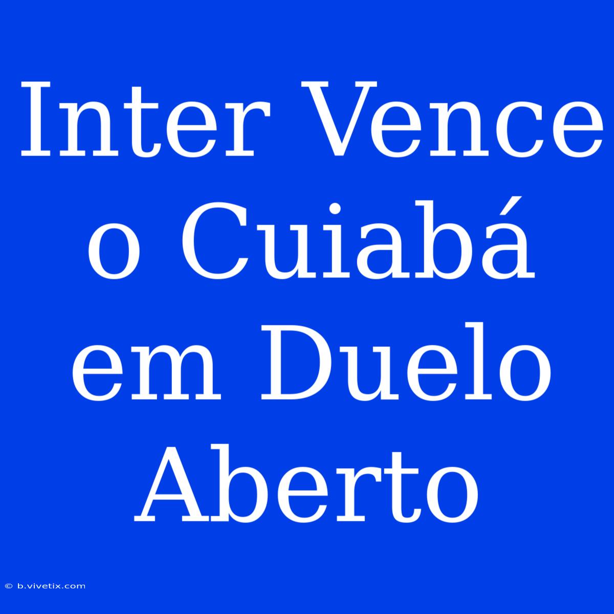 Inter Vence O Cuiabá Em Duelo Aberto