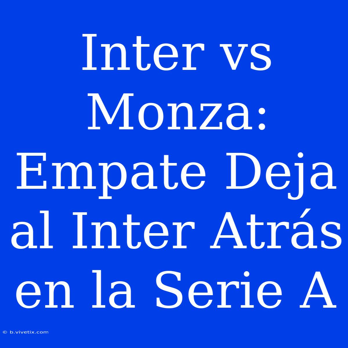 Inter Vs Monza: Empate Deja Al Inter Atrás En La Serie A