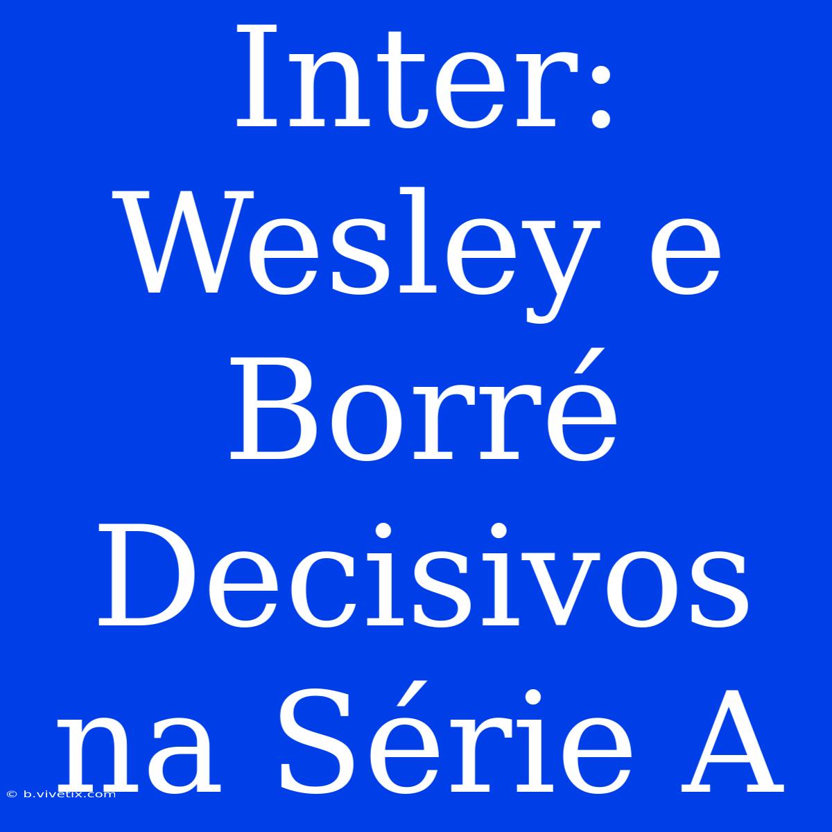 Inter: Wesley E Borré Decisivos Na Série A