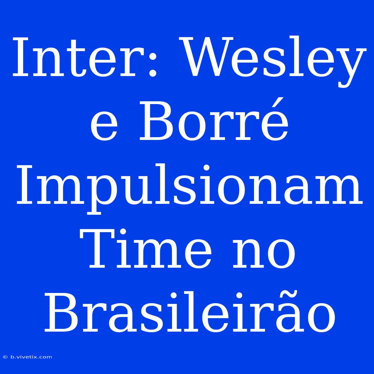 Inter: Wesley E Borré Impulsionam Time No Brasileirão