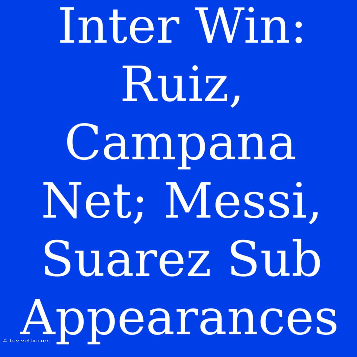 Inter Win: Ruiz, Campana Net; Messi, Suarez Sub Appearances