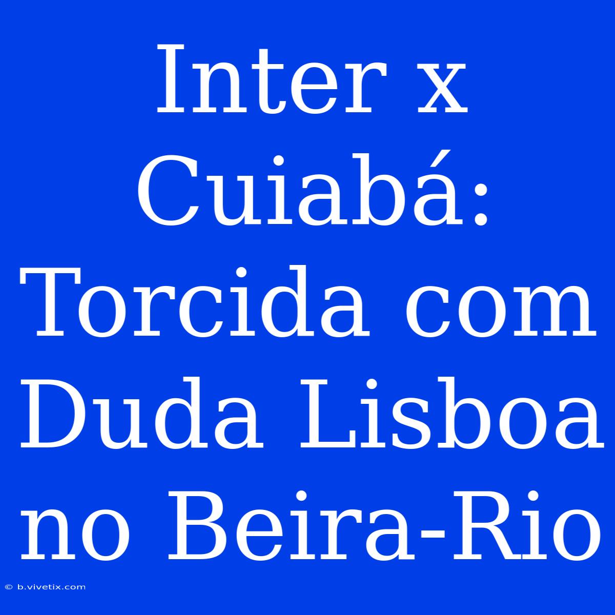 Inter X Cuiabá: Torcida Com Duda Lisboa No Beira-Rio