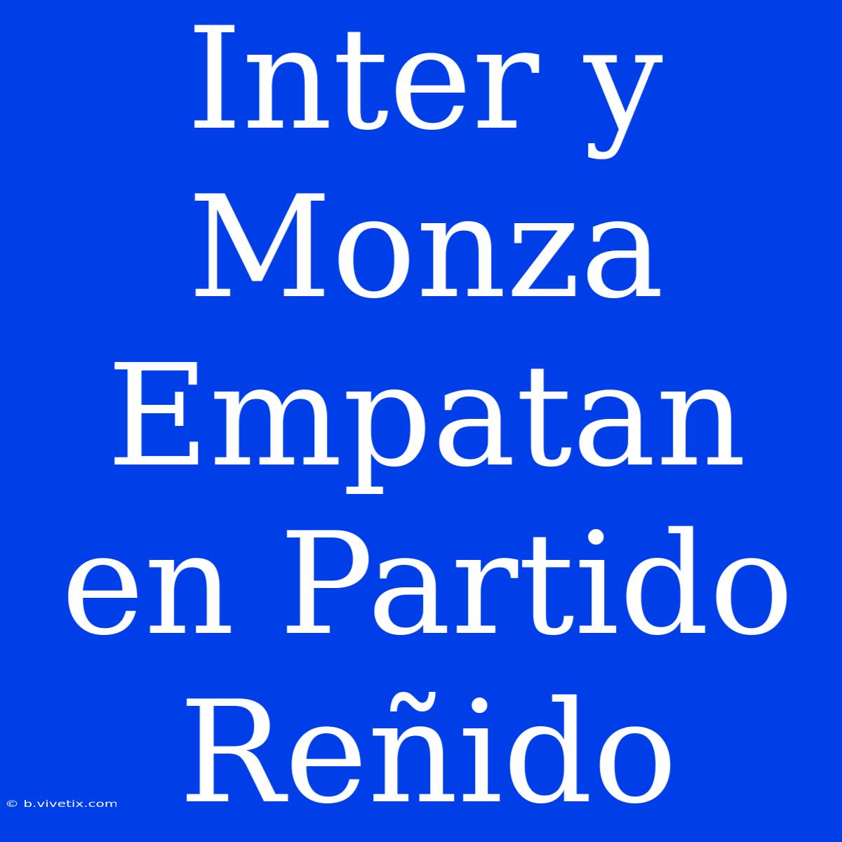 Inter Y Monza Empatan En Partido Reñido