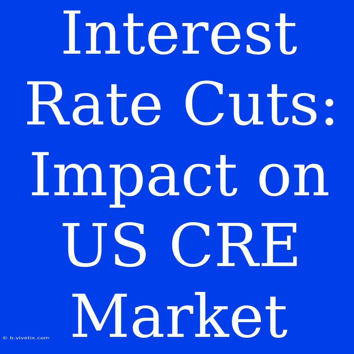 Interest Rate Cuts: Impact On US CRE Market