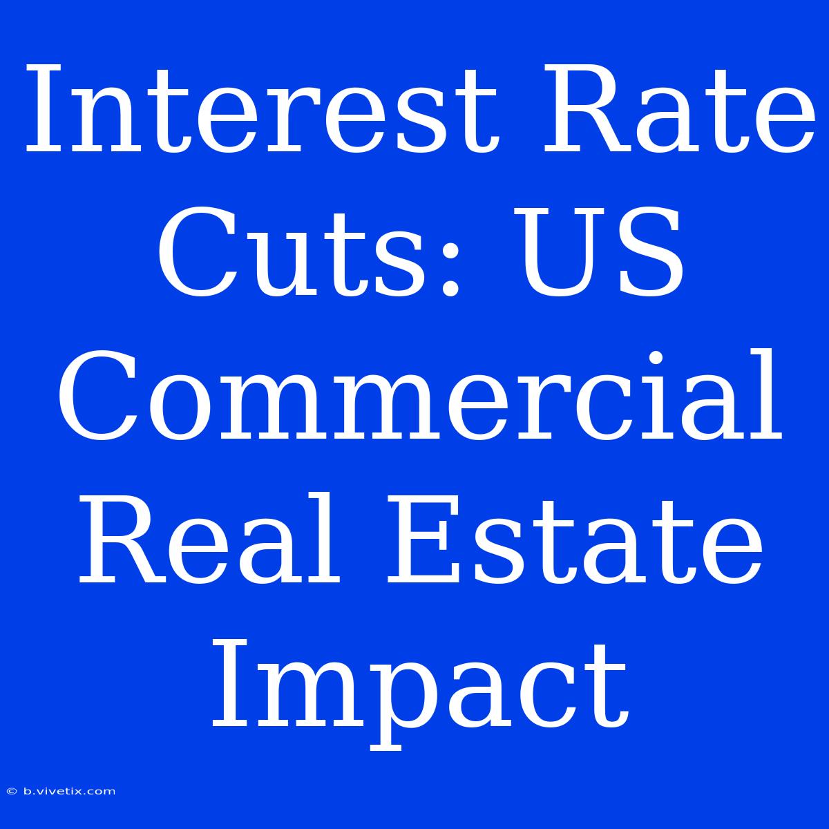 Interest Rate Cuts: US Commercial Real Estate Impact