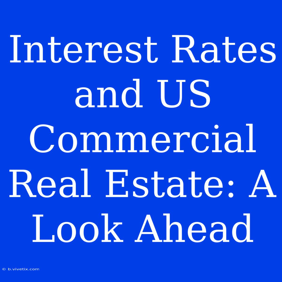 Interest Rates And US Commercial Real Estate: A Look Ahead