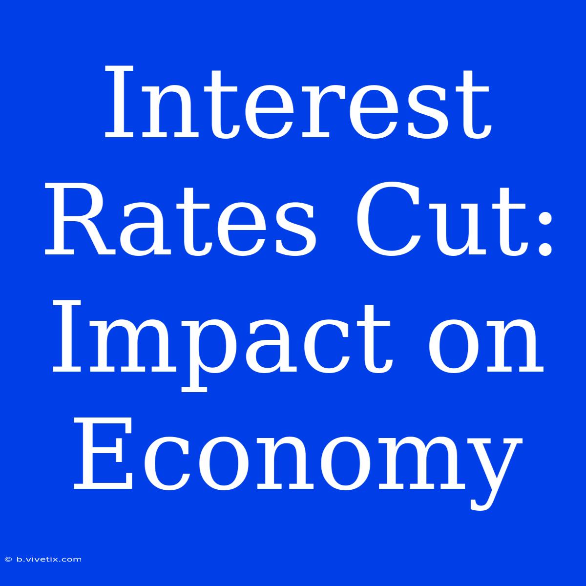 Interest Rates Cut: Impact On Economy