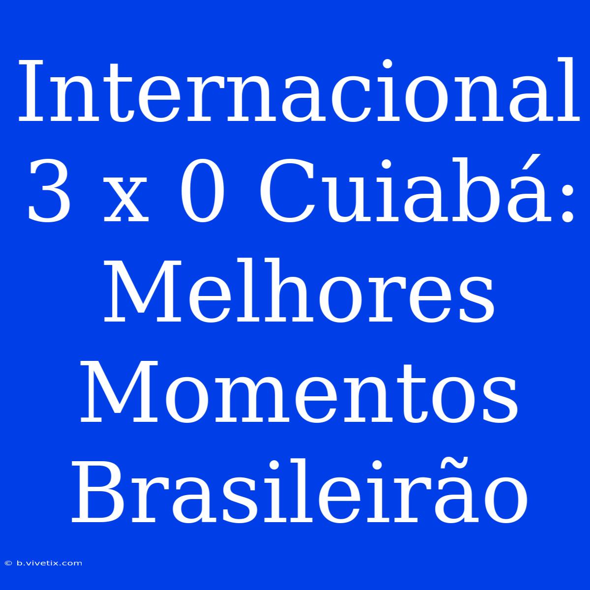 Internacional 3 X 0 Cuiabá: Melhores Momentos Brasileirão