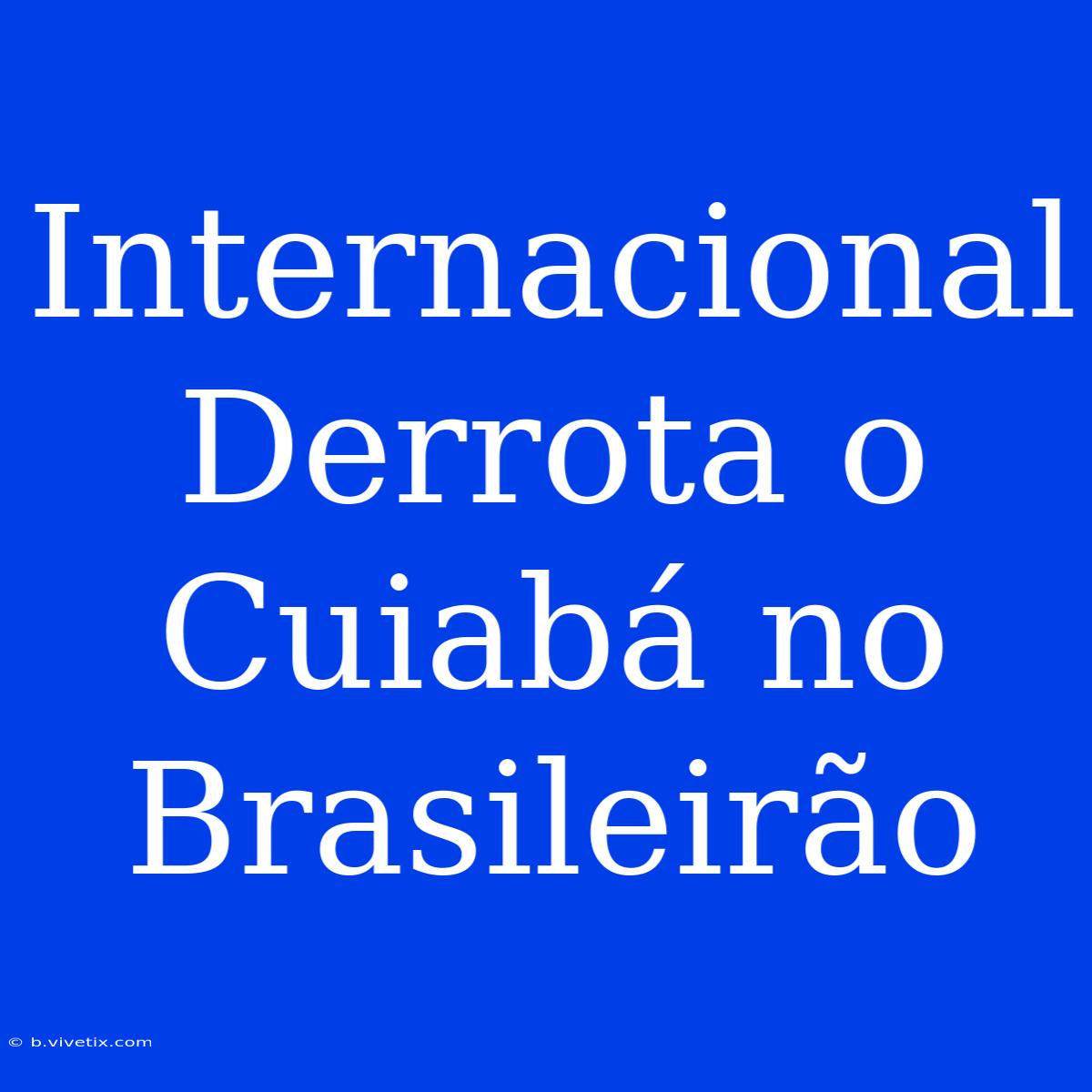 Internacional Derrota O Cuiabá No Brasileirão