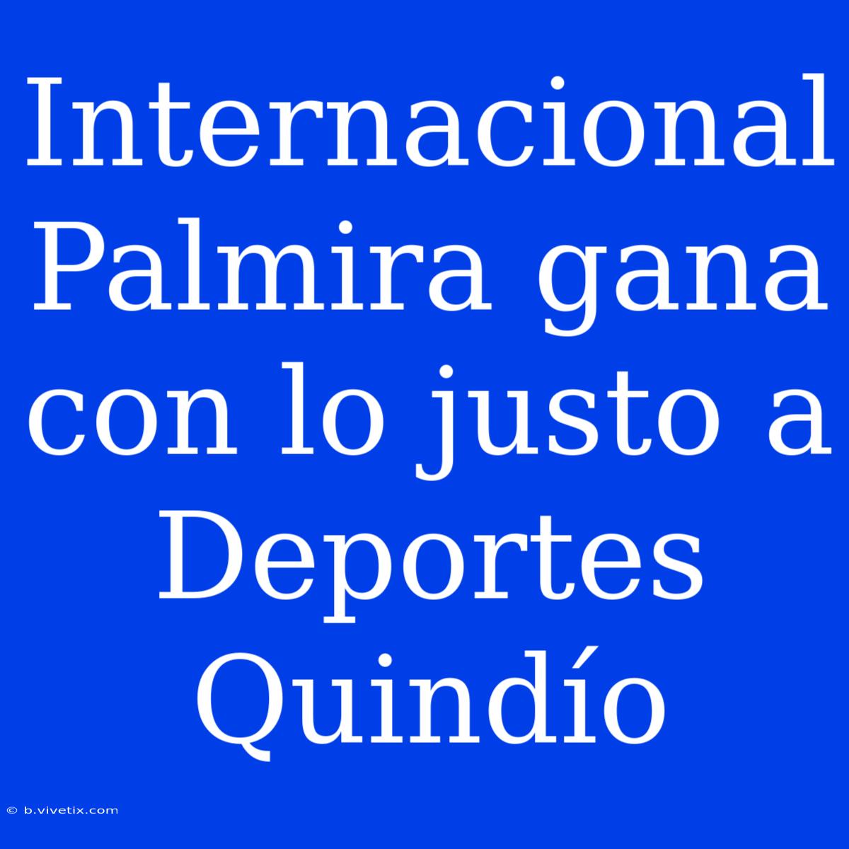 Internacional Palmira Gana Con Lo Justo A Deportes Quindío