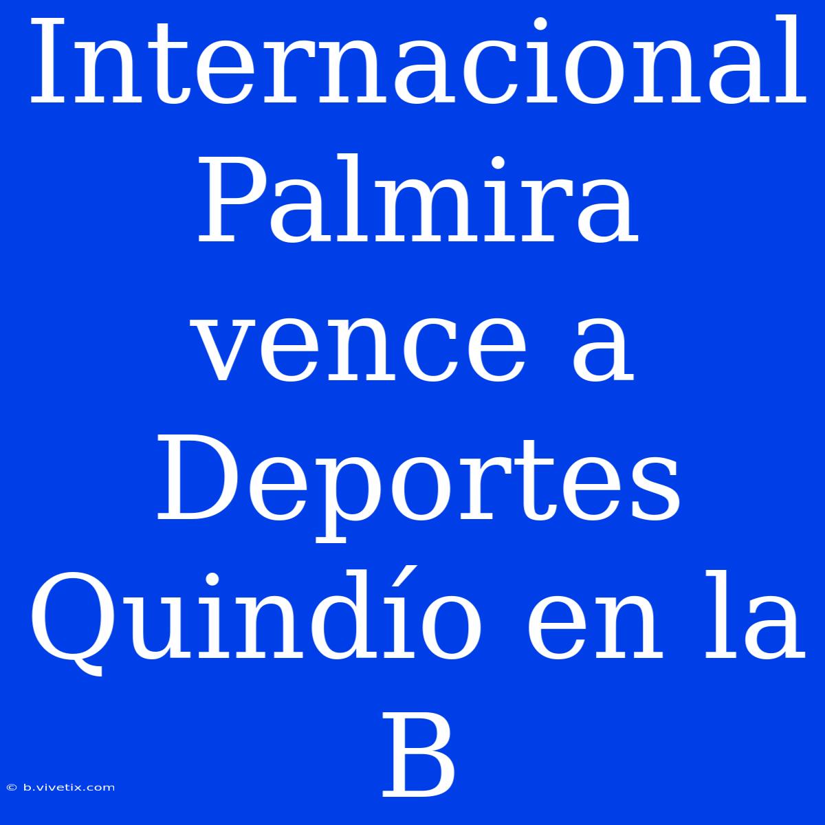 Internacional Palmira Vence A Deportes Quindío En La B