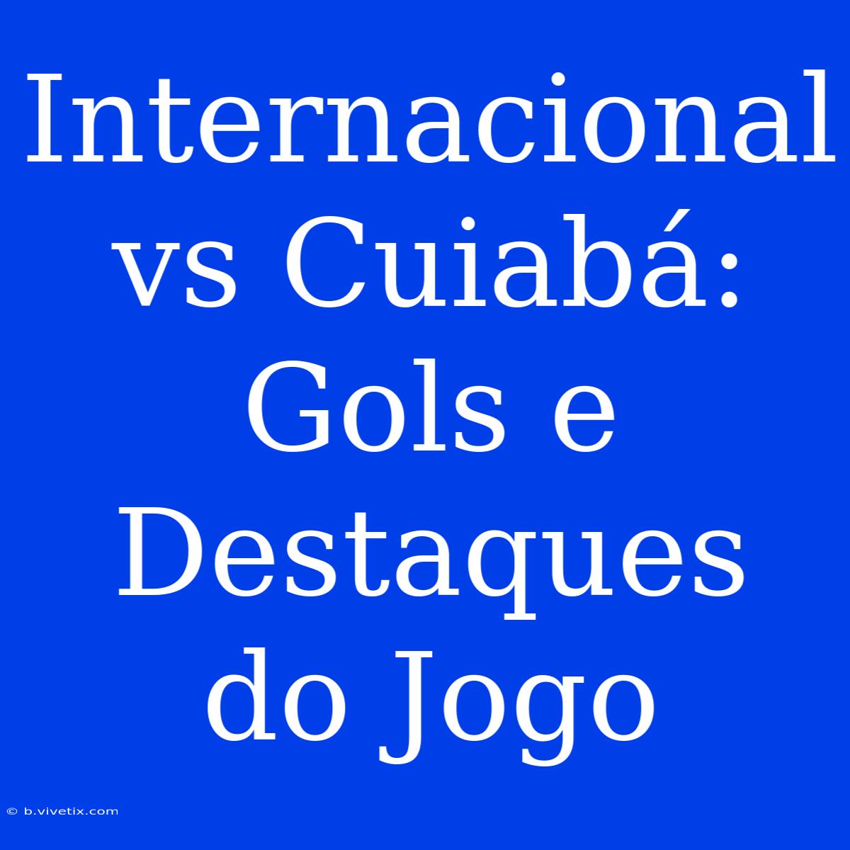 Internacional Vs Cuiabá: Gols E Destaques Do Jogo