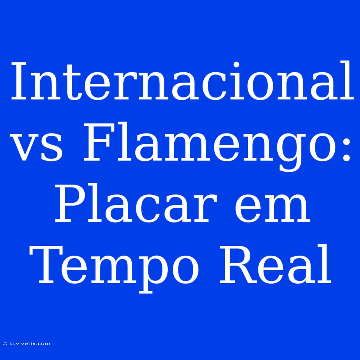 Internacional Vs Flamengo: Placar Em Tempo Real