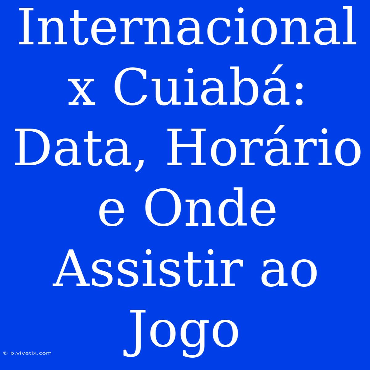 Internacional X Cuiabá: Data, Horário E Onde Assistir Ao Jogo