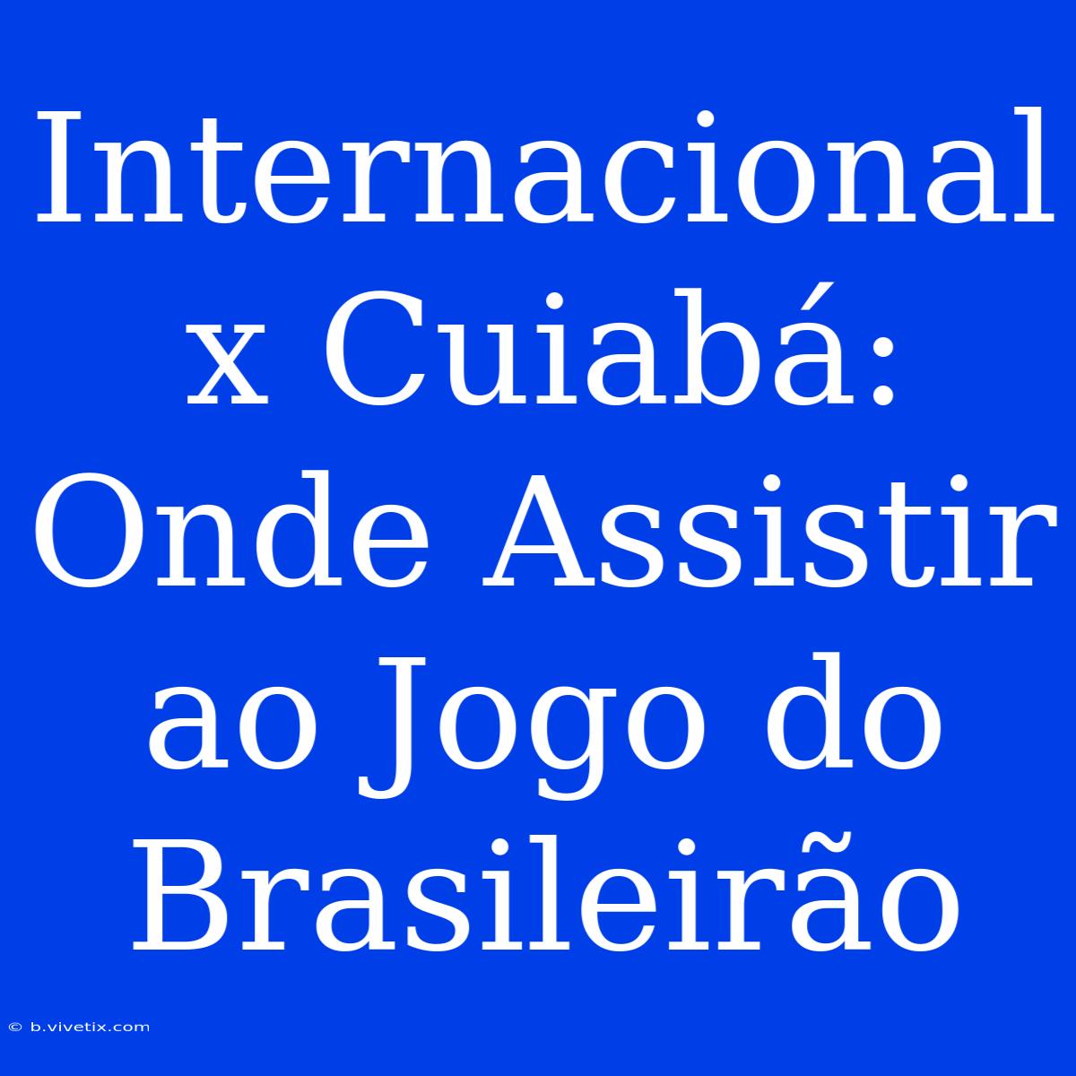 Internacional X Cuiabá: Onde Assistir Ao Jogo Do Brasileirão