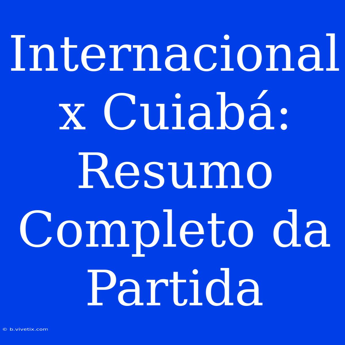 Internacional X Cuiabá:  Resumo Completo Da Partida