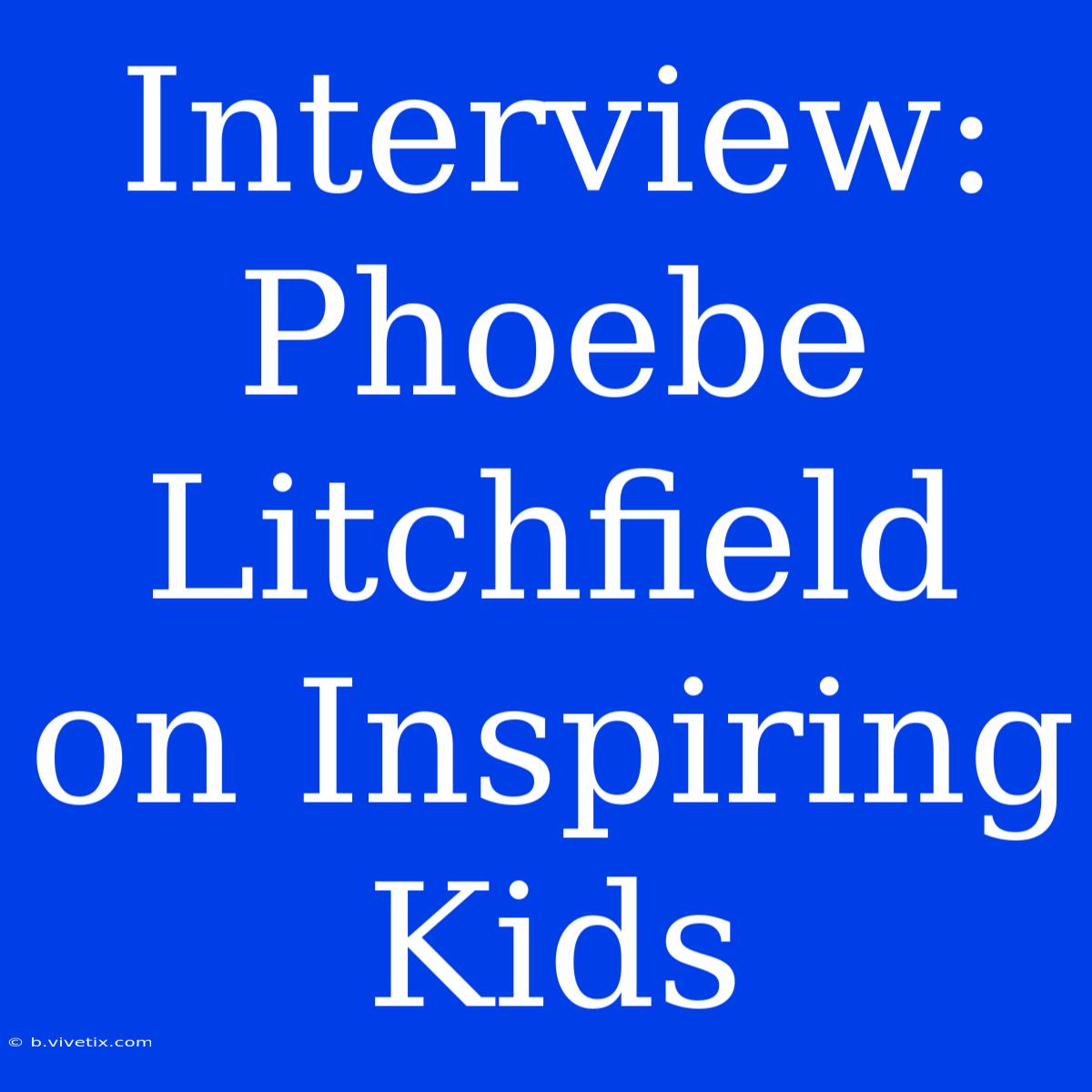 Interview: Phoebe Litchfield On Inspiring Kids