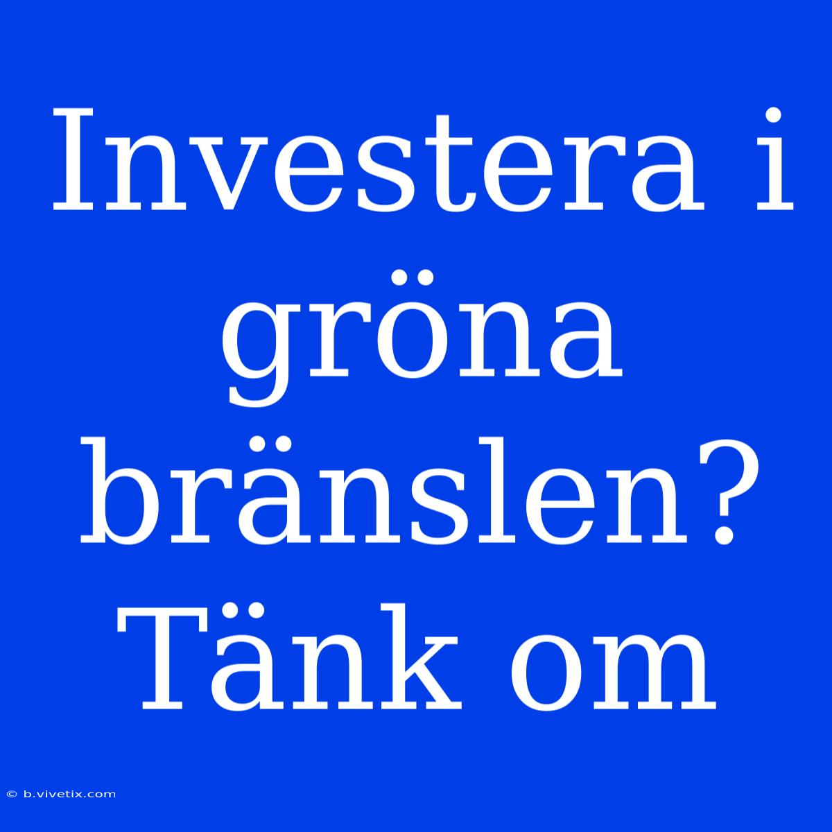 Investera I Gröna Bränslen? Tänk Om