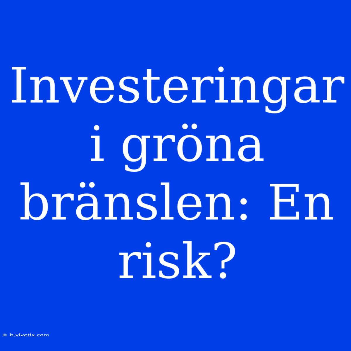 Investeringar I Gröna Bränslen: En Risk?