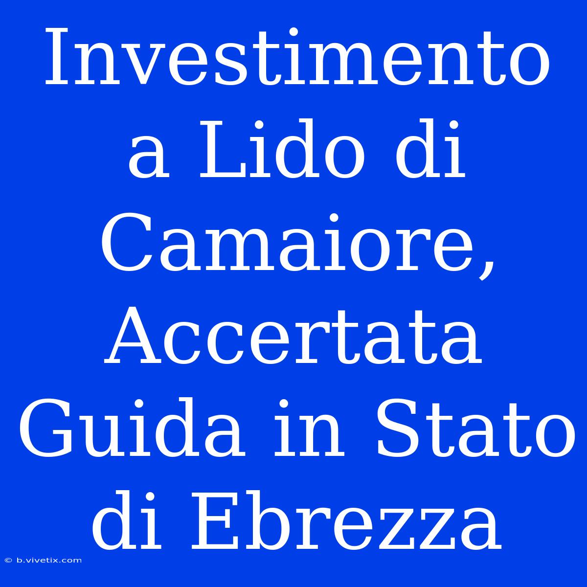 Investimento A Lido Di Camaiore, Accertata Guida In Stato Di Ebrezza 