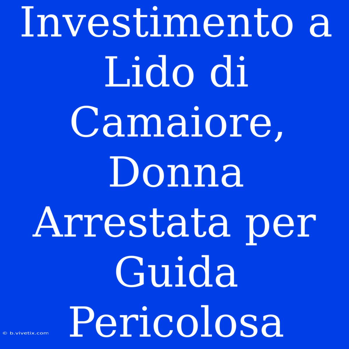 Investimento A Lido Di Camaiore, Donna Arrestata Per Guida Pericolosa