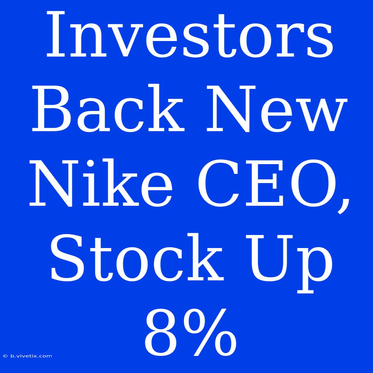 Investors Back New Nike CEO, Stock Up 8%