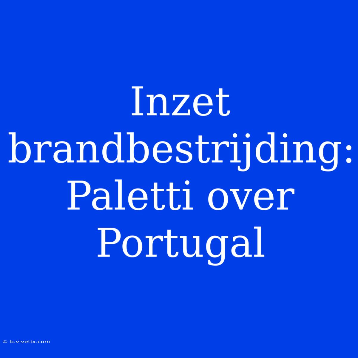 Inzet Brandbestrijding: Paletti Over Portugal