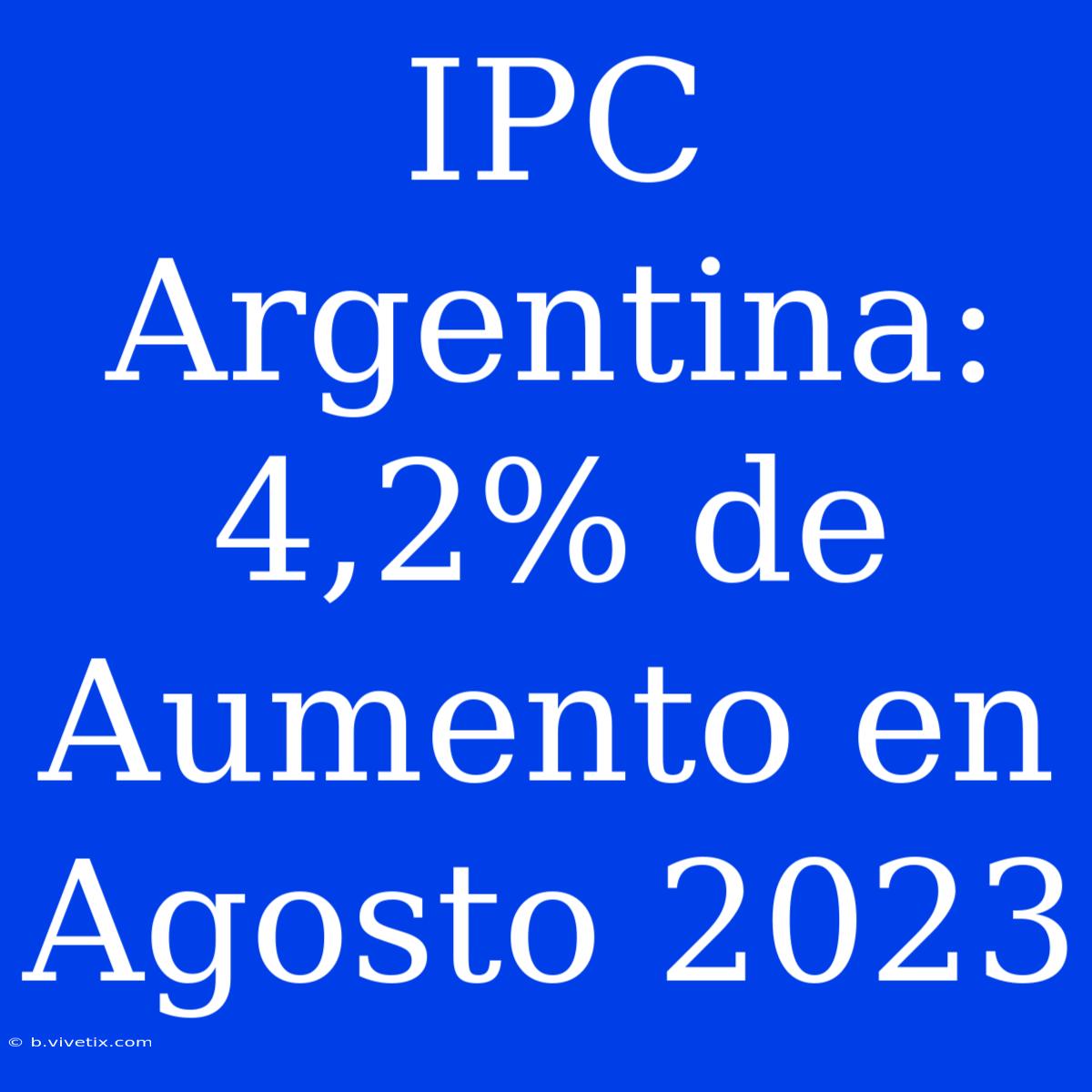 IPC Argentina: 4,2% De Aumento En Agosto 2023