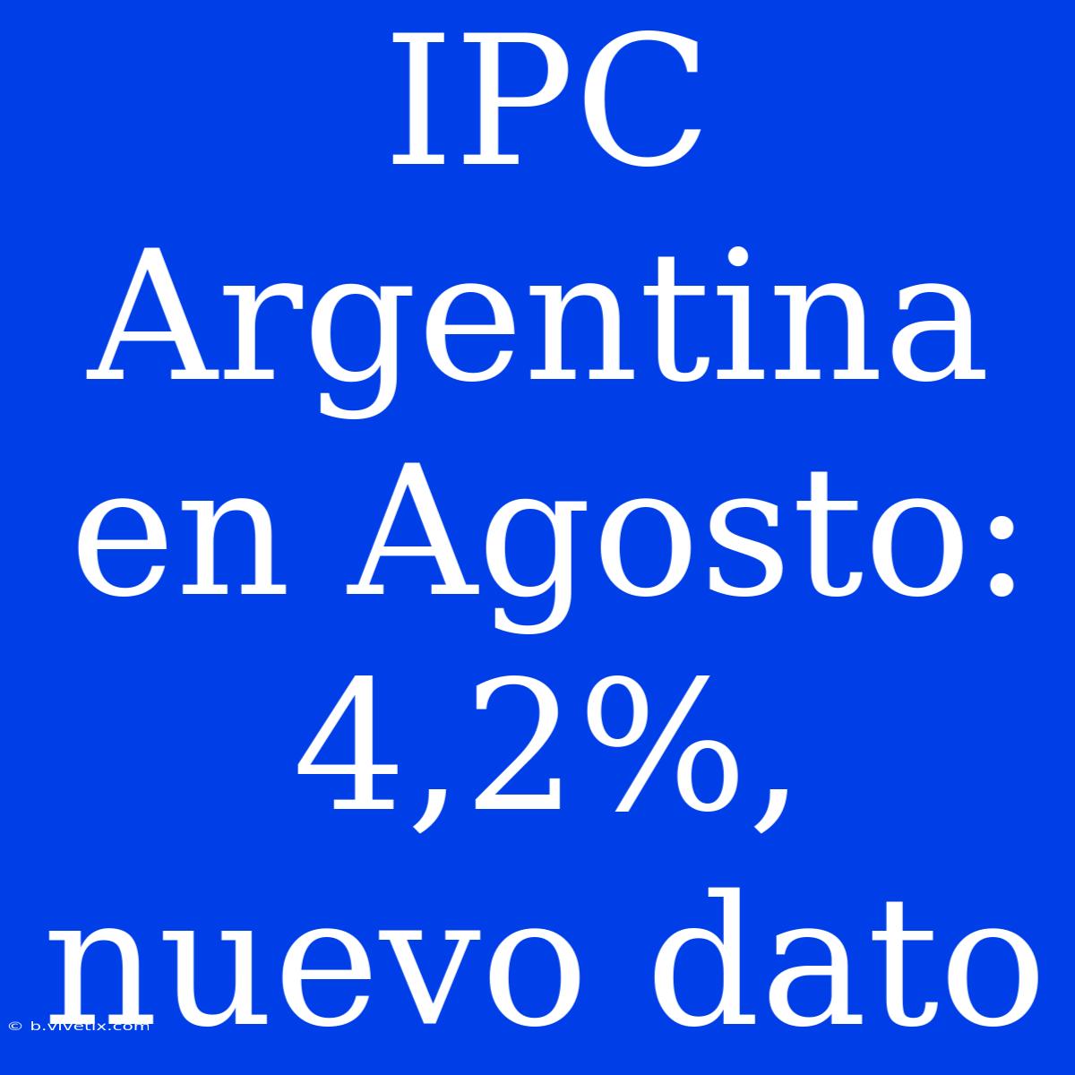 IPC Argentina En Agosto: 4,2%, Nuevo Dato