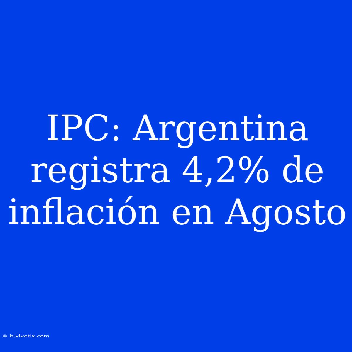 IPC: Argentina Registra 4,2% De Inflación En Agosto